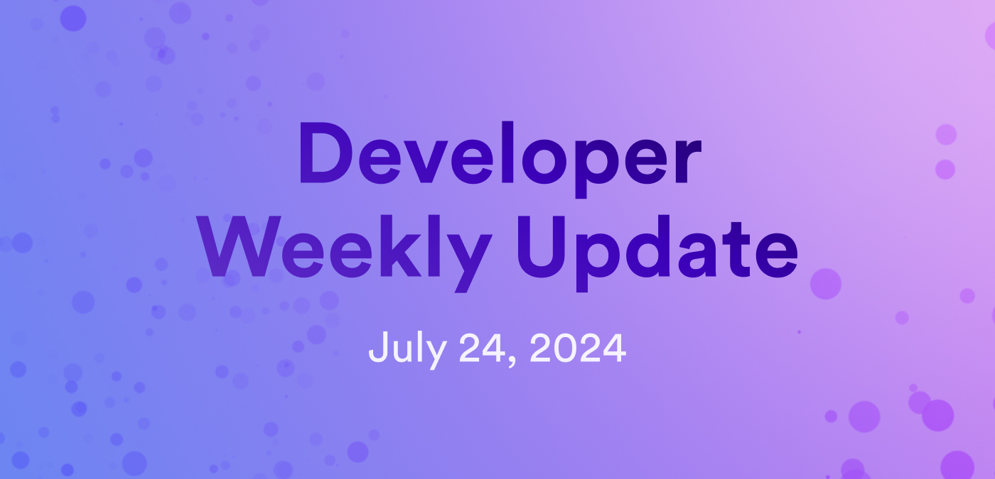 Developer weekly update July 24, 2024
